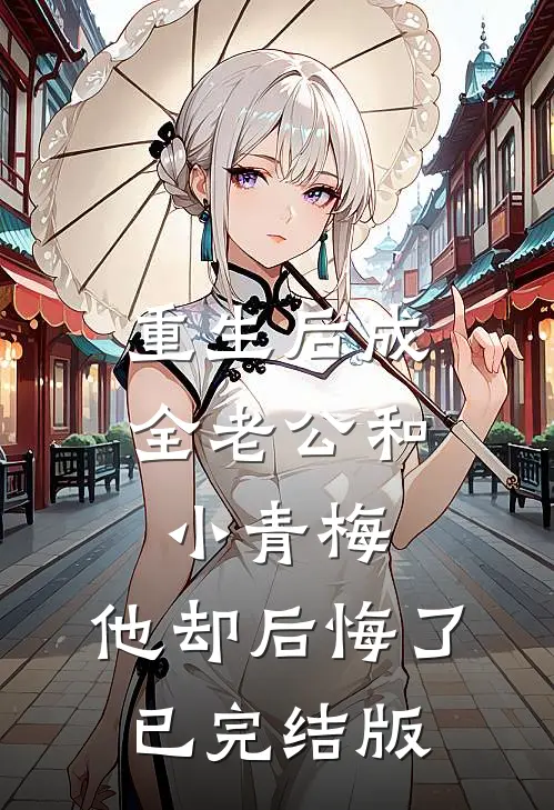 重生后成全老公和小青梅，他却后悔了已完结版