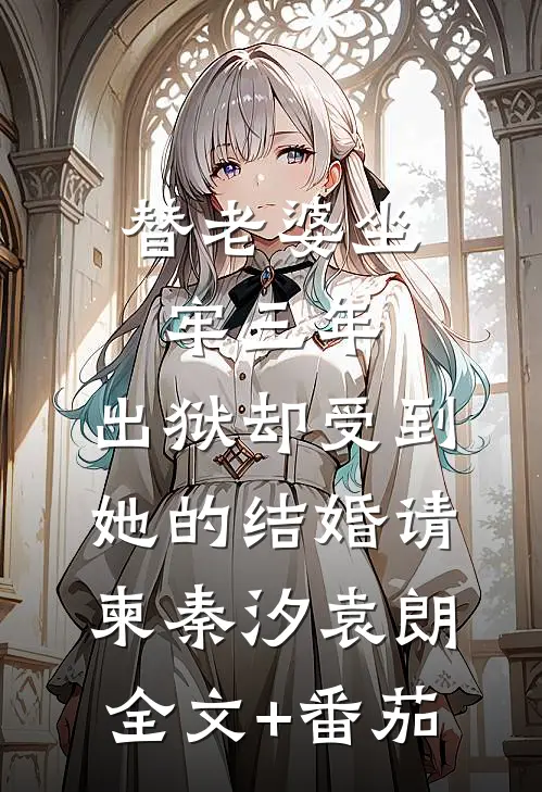 替老婆坐牢三年，出狱却受到她的结婚请柬秦汐袁朗全文+番茄