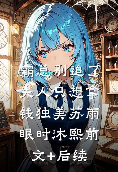 霸总别追了，夫人只想拿钱独美苏雨眠时沐熙前文+后续