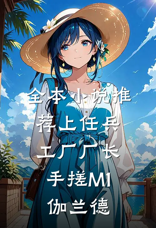 全本小说推荐上任兵工厂厂长，手搓M1伽兰德