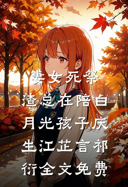 妻女死祭，渣总在陪白月光孩子庆生江芷言祁衍全文免费