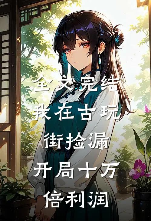 全文完结我在古玩街捡漏，开局十万倍利润