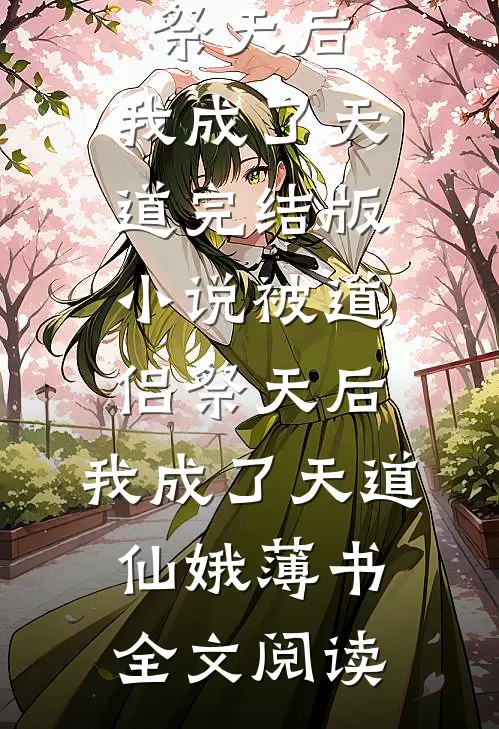 被道侣祭天后，我成了天道完结版小说_被道侣祭天后，我成了天道仙娥薄书全文阅读