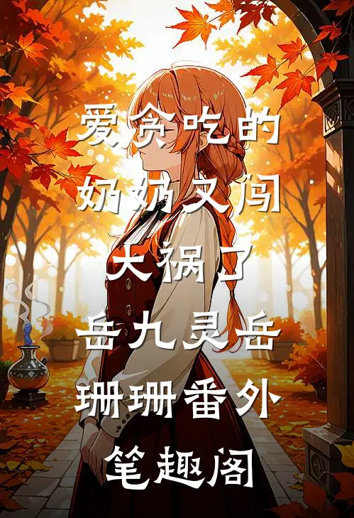 爱贪吃的奶奶又闯大祸了：岳九灵岳珊珊番外笔趣阁