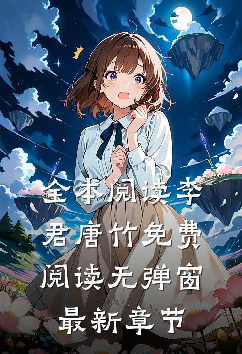全本阅读李君唐竹免费阅读无弹窗最新章节