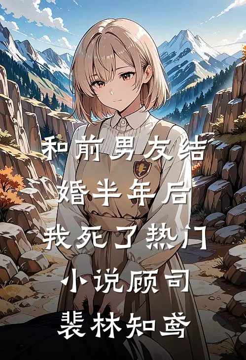和前男友结婚半年后，我死了热门小说顾司裴林知鸢
