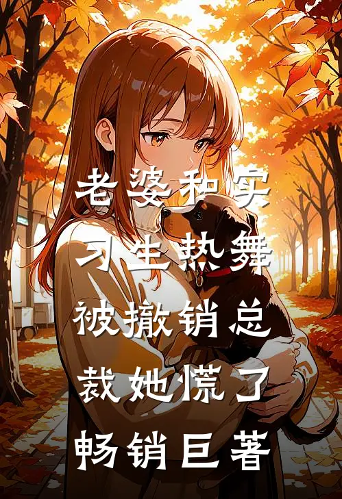 老婆和实习生热舞，被撤销总裁她慌了畅销巨著