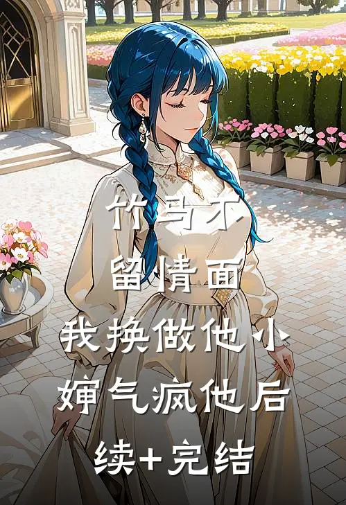 竹马不留情面，我换做他小婶气疯他后续+完结