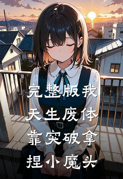 完整版我，天生废体，靠突破拿捏小魔头
