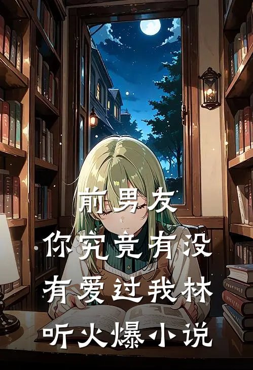 前男友：你究竟有没有爱过我林听火爆小说