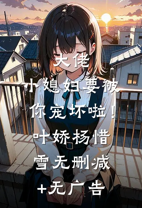 大佬，小媳妇要被你宠坏啦！叶娇杨惜雪无删减+无广告