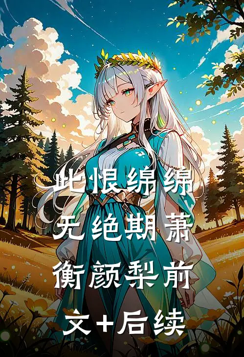 此恨绵绵无绝期萧衡颜梨前文+后续