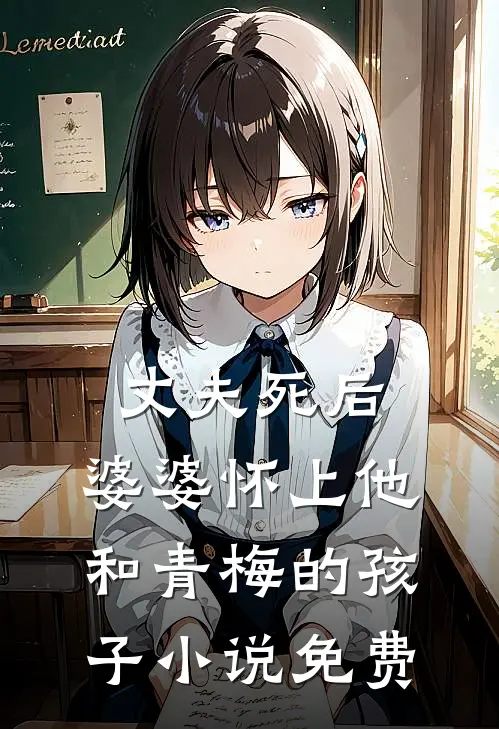 丈夫死后，婆婆怀上他和青梅的孩子小说免费