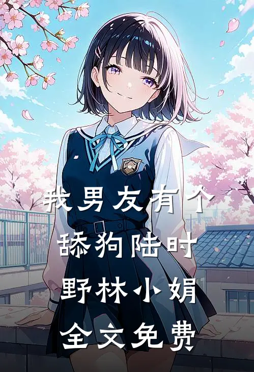 我男友有个舔狗陆时野林小娟全文免费
