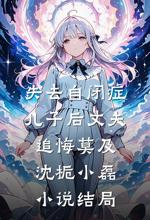 失去自闭症儿子后丈夫追悔莫及沈栀小磊小说结局