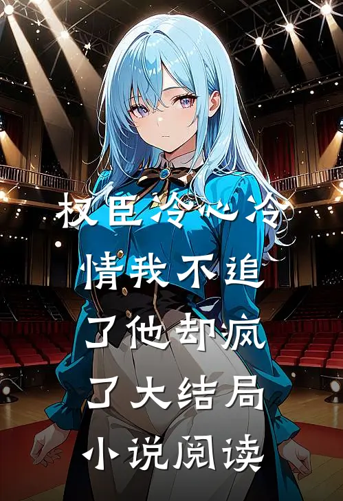 权臣冷心冷情我不追了他却疯了大结局小说阅读
