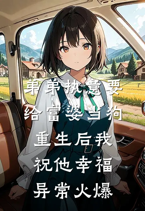 弟弟执意要给富婆当狗，重生后我祝他幸福异常火爆