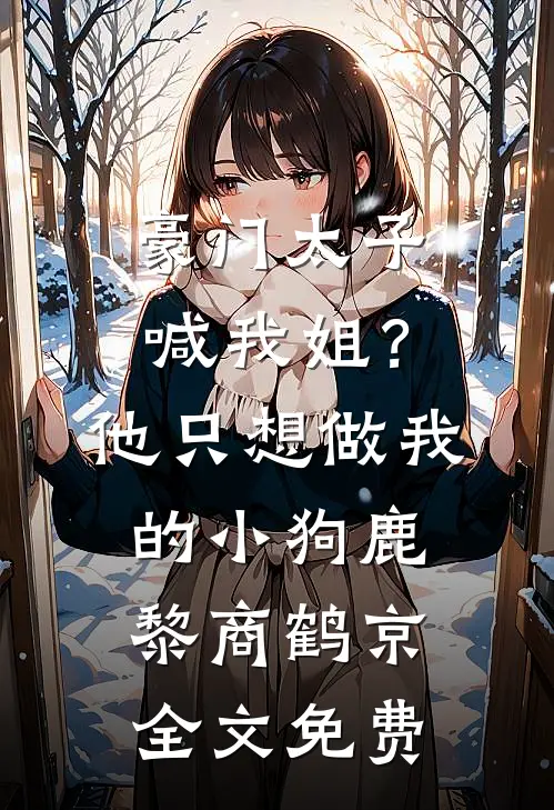 豪门太子喊我姐？他只想做我的小狗鹿黎商鹤京全文免费