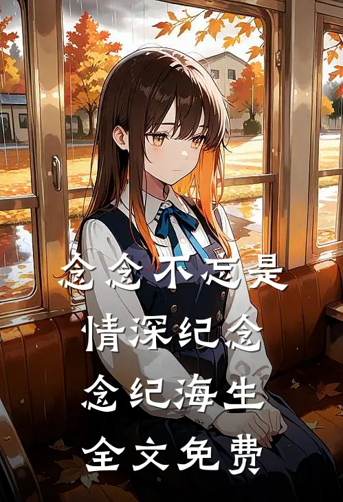 念念不忘是情深纪念念纪海生全文免费