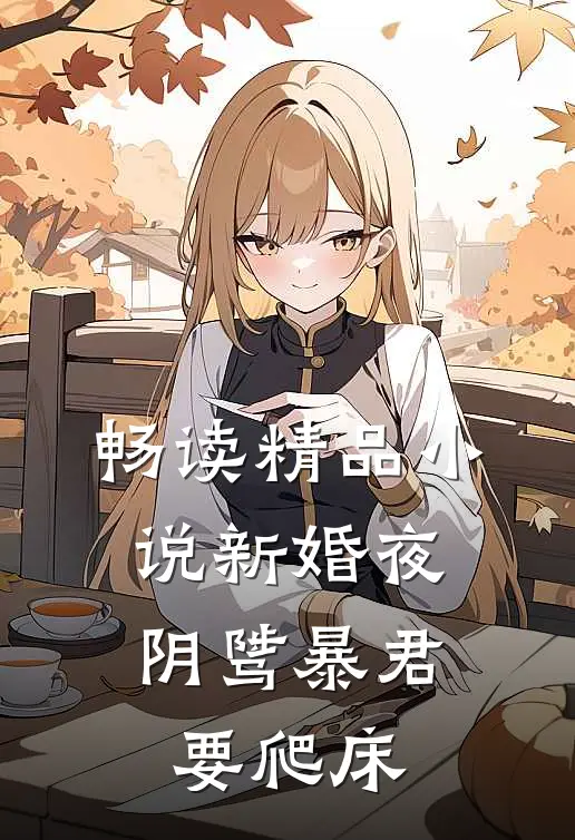 畅读精品小说新婚夜，阴骘暴君要爬床