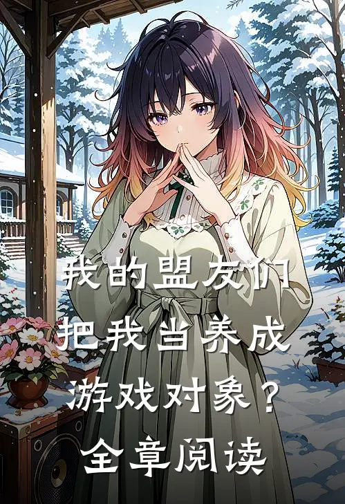 我的盟友们，把我当养成游戏对象？全章阅读