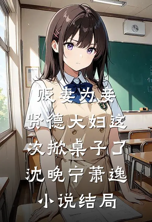 贬妻为妾，贤德大妇这次掀桌子了沈晚宁萧逸小说结局