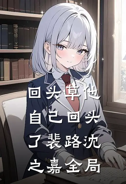 回头草他自己回头了裴路沈之嘉全局