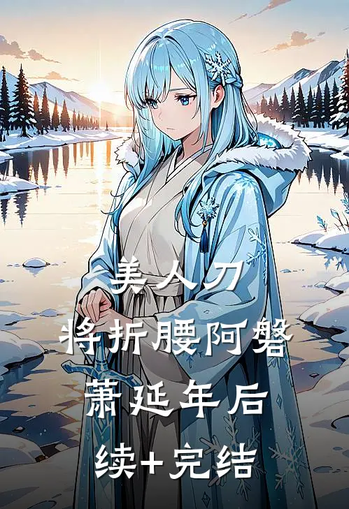美人刀，将折腰阿磐萧延年后续+完结