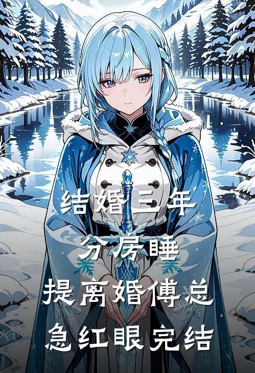 结婚三年分房睡，提离婚傅总急红眼完结