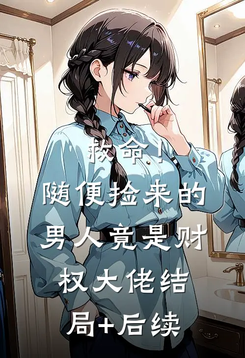 救命！随便捡来的男人竟是财权大佬结局+后续