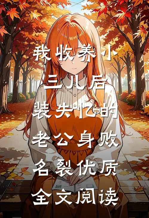 我收养小三儿后，装失忆的老公身败名裂优质全文阅读
