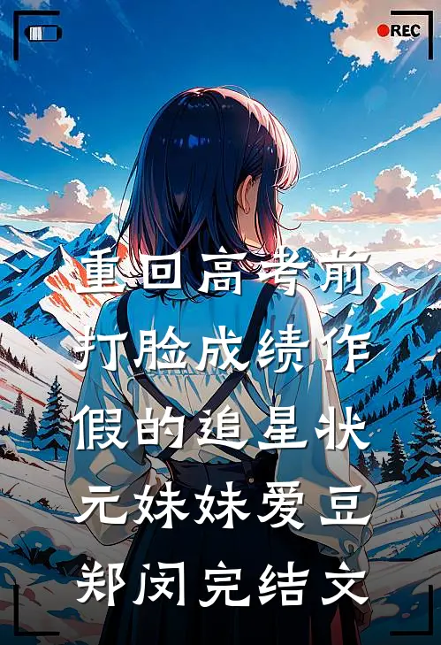 重回高考前，打脸成绩作假的追星状元妹妹爱豆郑闵完结文