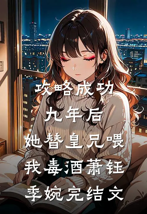 攻略成功九年后，她替皇兄喂我毒酒萧钰季婉完结文