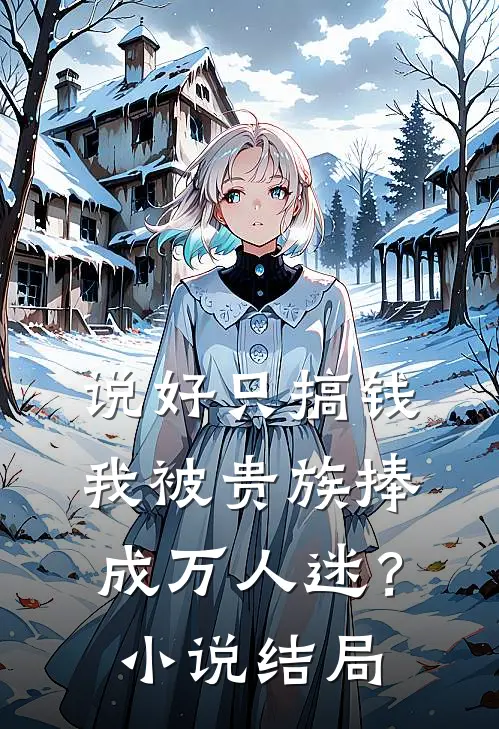 说好只搞钱，我被贵族捧成万人迷？小说结局