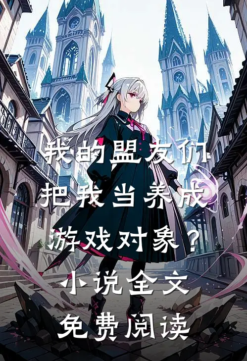我的盟友们，把我当养成游戏对象？小说全文免费阅读