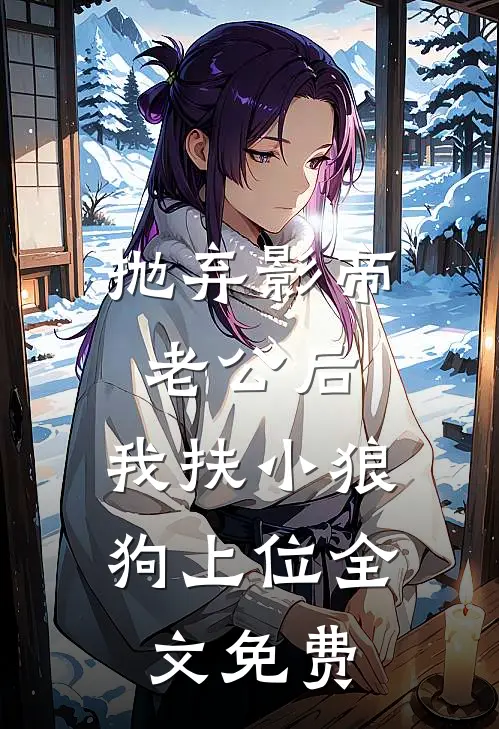 抛弃影帝老公后，我扶小狼狗上位全文免费