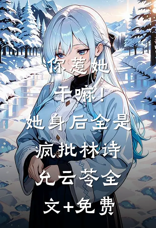 你惹她干嘛！她身后全是疯批林诗允云苓全文+免费